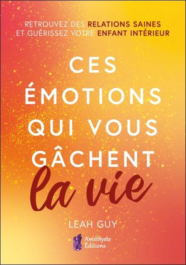 CES EMOTIONS QUI VOUS GACHENT LA VIE - GUY LEAH - AMETHYSTE ED