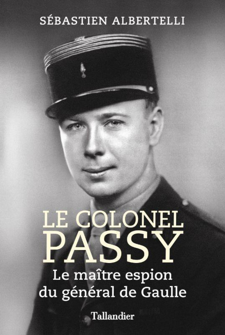 LE COLONEL PASSY - LE MAITRE ESPION DU GENERAL DE GAULLE - ALBERTELLI SEBASTIEN - TALLANDIER