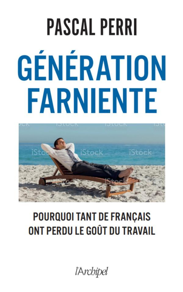 GENERATION FARNIENTE - POURQUOI TANT DE FRANCAIS ONT PERDU LE GOUT DU TRAVAIL - PERRI PASCAL - ARCHIPEL