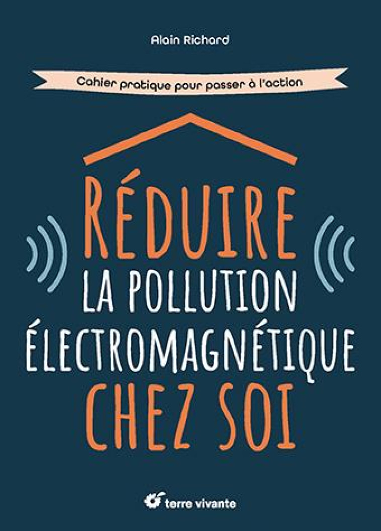 REDUIRE LA POLLUTION ELECTROMAGNETIQUE CHEZ SOI - CAHIER PRATIQUE POUR PASSER A L-ACTION - RICHARD ALAIN - TERRE VIVANTE