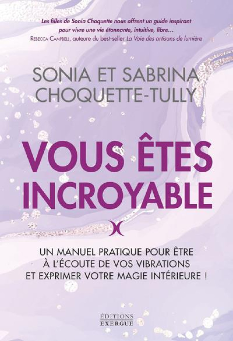 VOUS ETES INCROYABLE - UN MANUEL PRATIQUE POUR ETRE A L-ECOUTE DE VOS VIBRATIONS ET EXPRIMER VOTRE M - CHOQUETTE-TULLY - EXERGUE