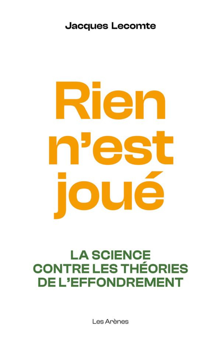 RIEN N-EST JOUE - LA SCIENCE CONTRE LES THEORIES DE L-EFFONDREMENT - LECOMTE JACQUES - ARENES