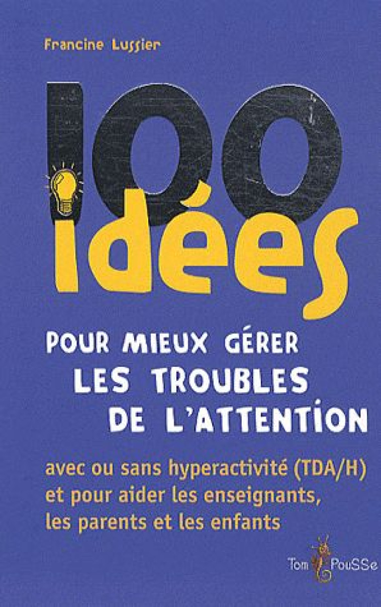 100 IDEES : POUR MIEUX GERER LES TROUBLES DE L'ATTENTION  -  AVEC OU SANS HYPERACTIVITE (TDA/H) ET POUR AIDER LES ENSEIGNANTS, LES PARENTS ET LES ENFANTS - LUSSIER, FRANCINE  - TOM POUSSE