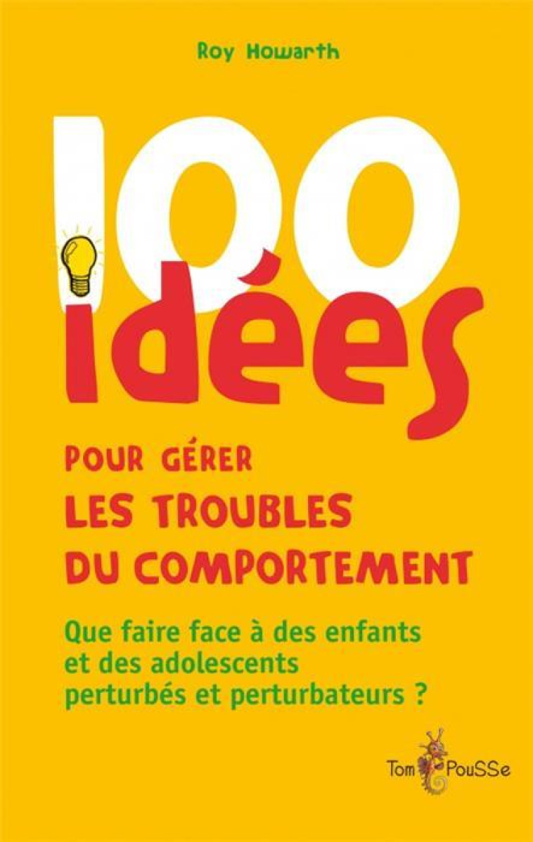 100 IDEES : POUR GERER LES TROUBLES DU COMPORTEMENT - HOWART, ROY - Tom pousse