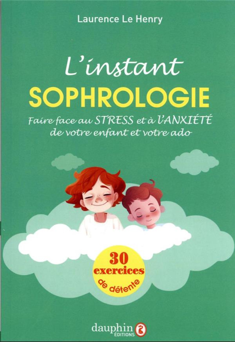 L-INSTANT SOPHROLOGIE - POUR FAIRE FACE AU STRESS ET A L-ANXIETE DE VOTRE ENFANT ET VOTRE ADO - LE HENRY LAURENCE - DAUPHIN