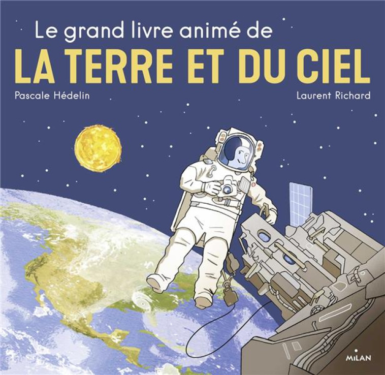 LE GRAND LIVRE ANIME DE LA TERRE ET DU CIEL - NOUVELLE COUVERTURE, TEXTE RELU ET MIS A JOUR PAR L-AU - HEDELIN/RICHARD - MILAN