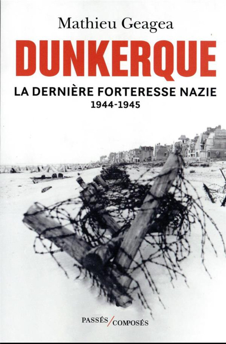 DUNKERQUE, LA DERNIERE FORTERESSE NAZIE - GEAGEA MATHIEU - PASSES COMPOSES