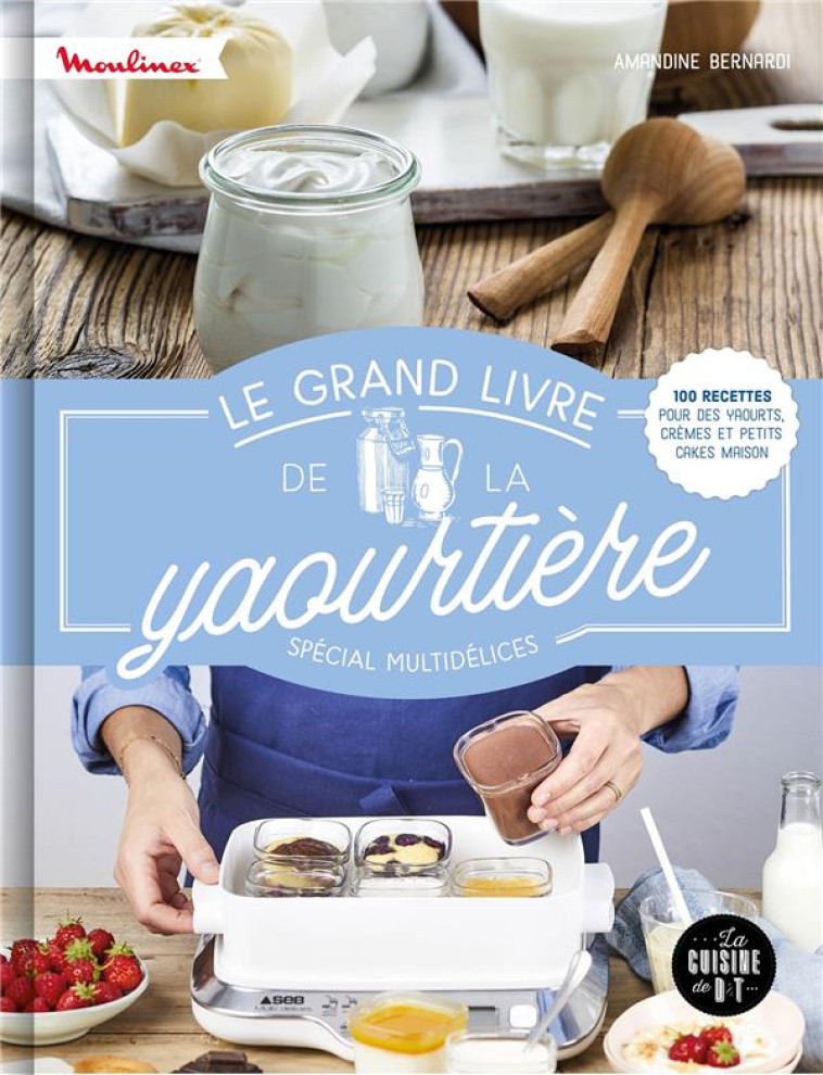 LE GRAND LIVRE DE LA YAOURTIERE SPECIAL MULTIDELICES - 100 RECETTES POUR DES YAOURTS, CREMES ET PETI - BERNARDI AMANDINE - LAROUSSE