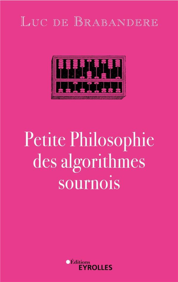 PETITE PHILOSOPHIE DES ALGORITHMES SOURNOIS - DE BRABANDERE LUC - EYROLLES