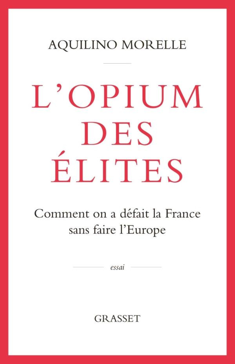 L-OPIUM DES ELITES - COMMENT ON A DEFAIT LA FRANCE SANS FAIRE L-EUROPE - MORELLE AQUILINO - GRASSET