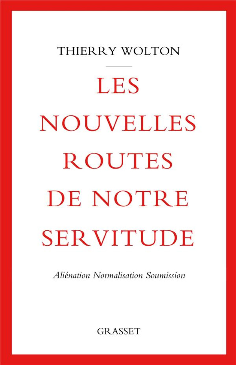 LES NOUVELLES ROUTES DE NOTRE SERVITUDE - ALIENATION, NORMALISATION, SOUMISSION - WOLTON THIERRY - GRASSET