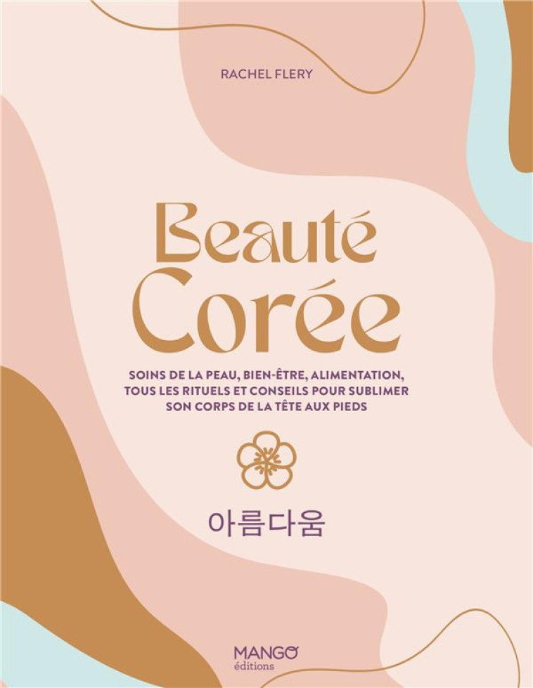 BEAUTE COREE. SOINS DE LA PEAU, BIEN-ETRE, ALIMENTATION, TOUS LES RITUELS ET CONSEILS POUR SUBLIMER - FRELY RACHEL - MANGO