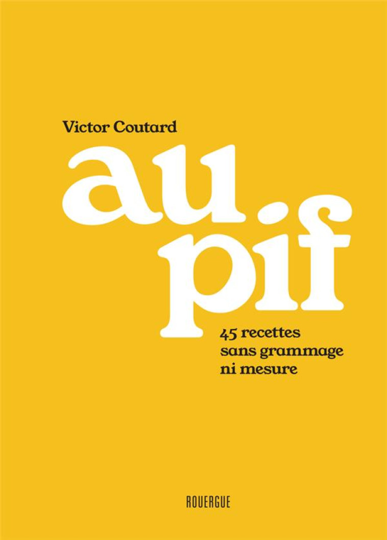 AU PIF - 45 RECETTES SANS GRAMMAGE NI MESURE - COUTARD VICTOR - ROUERGUE