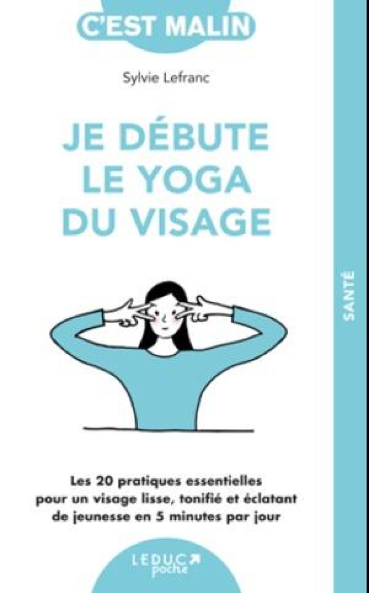 JE DEBUTE LE YOGA DU VISAGE - LES 34 PRATIQUES ESSENTIELLES POUR UN VISAGE LISSE, TONIFIE ET ECLATAN - LEFRANC SYLVIE - QUOTIDIEN MALIN