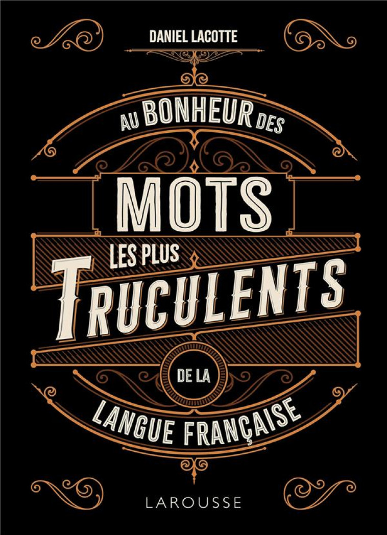 AU BONHEUR DES MOTS LES PLUS TRUCULENTS DE LA LANGUE FRANCAISE - LACOTTE DANIEL - LAROUSSE