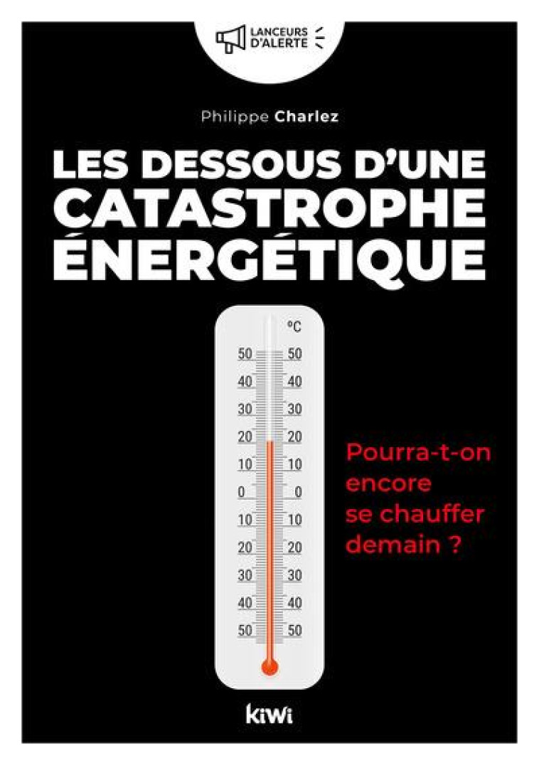 LES DESSOUS D-UNE CATASTROPHE ENERGETIQUE - POURRA-T-ON ENCORE SE CHAUFFER DEMAIN ? - CHARLEZ PHILIPPE - KIWI