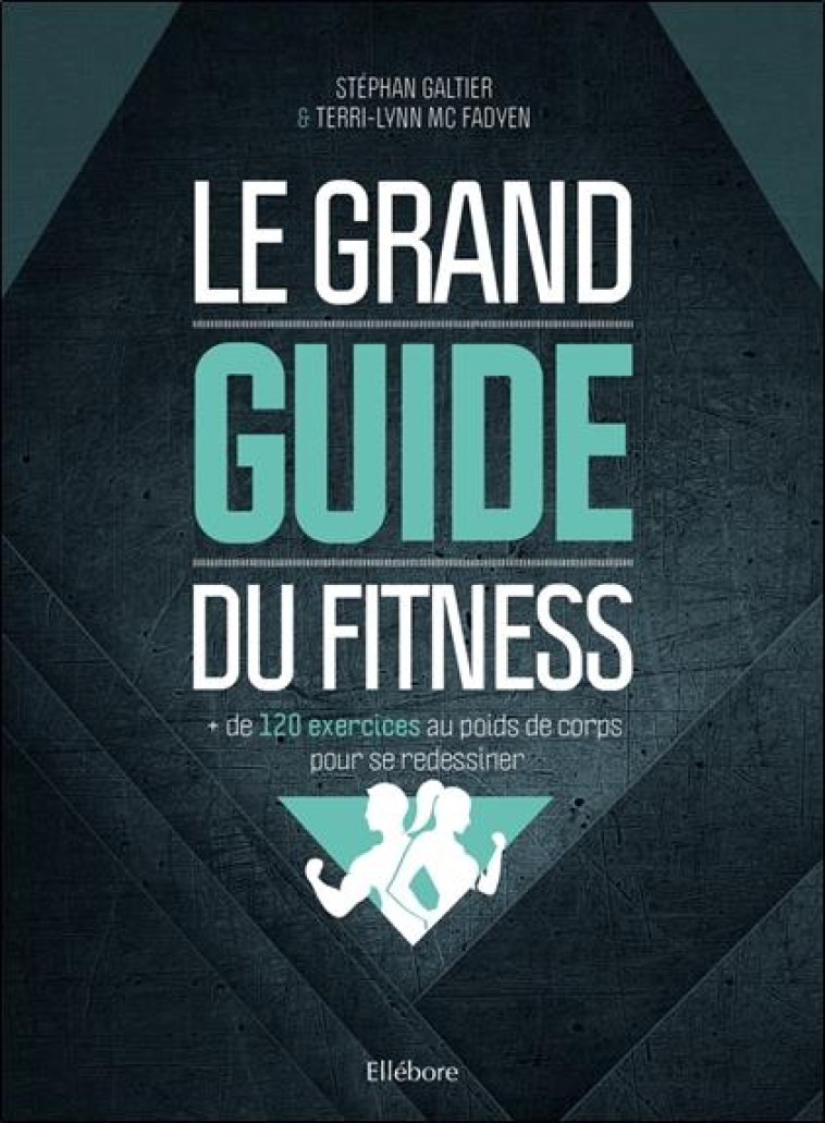 LE GRAND GUIDE DU FITNESS : + DE 120 EXERCICES AU POIDS DE CORPS POUR SE REDESSINER - GALTIER/MC FADYEN - ELLEBORE