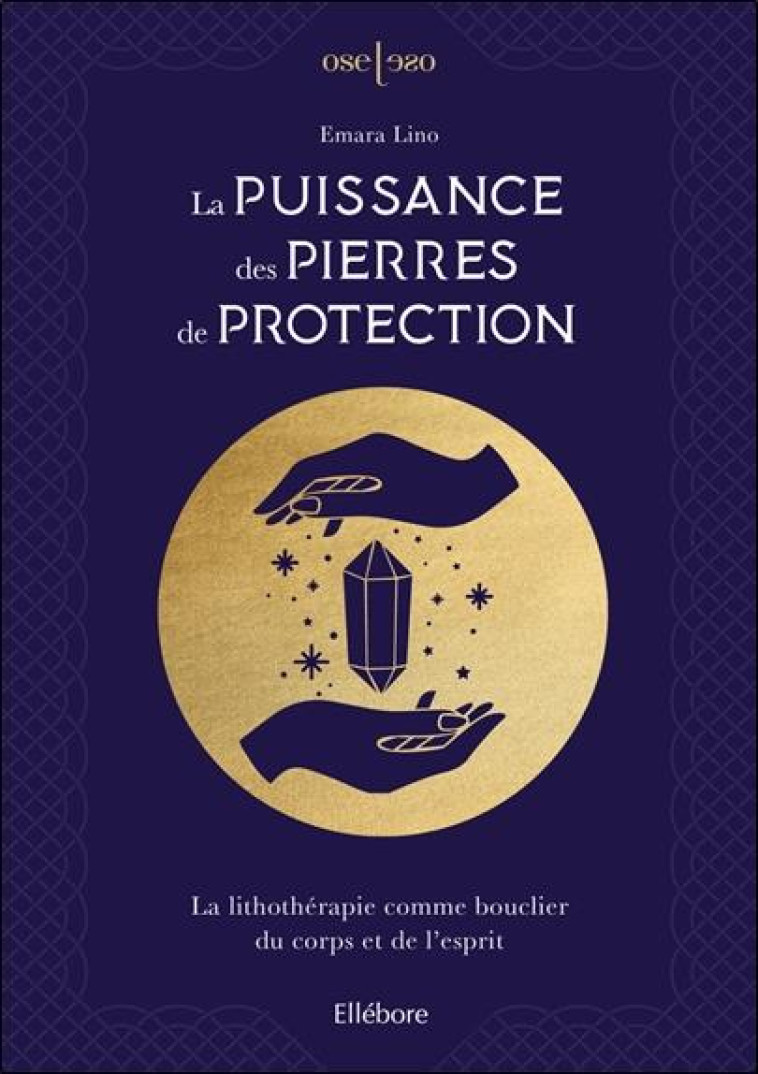 LA PUISSANCE DES PIERRES DE PROTECTION - LA LITHOTHERAPIE COMME BOUCLIER DU CORPS ET DE L-ESPRIT - LINO EMARA - ELLEBORE