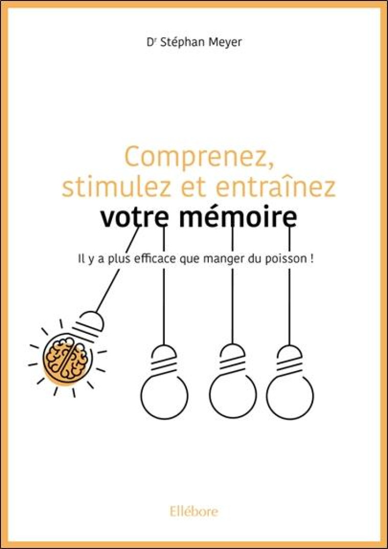 COMPRENEZ, STIMULEZ ET ENTRAINEZ VOTRE MEMOIRE - IL Y A PLUS EFFICACE QUE MANGER DU POISSON ! - MEYER STEPHAN - ELLEBORE