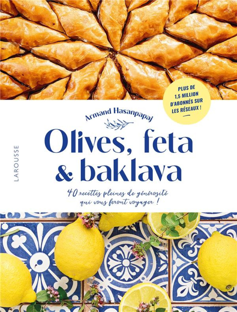 OLIVES, FETA & BAKLAVA - 40 RECETTES PLEINES DE GENEROSITE QUI VOUS FERONT VOYAGER ! - HASANPAPAJ/DETRAZ - LAROUSSE