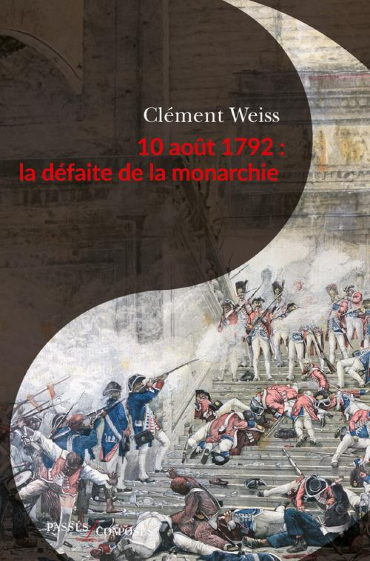 10 AOUT 1792 : LA DEFAITE DE LA MONARCHIE - WEISS CLEMENT - PASSES COMPOSES