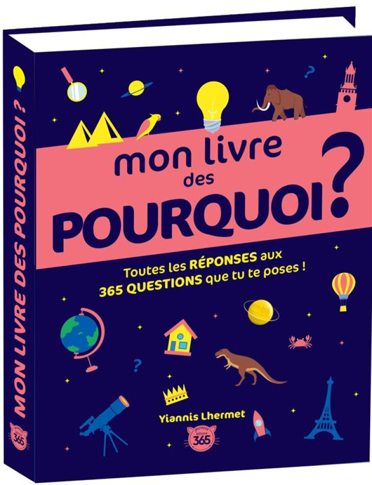 MON LIVRE DES POURQUOI ? TOUTES LES REPONSES AUX 365 QUESTIONS QUE TU TE POSES ! - LHERMET YIANNIS - 365 PARIS