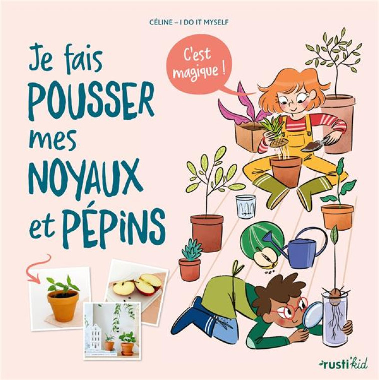 JE FAIS POUSSER MES NOYAUX ET PEPINS, C'EST MAGIQUE ! -  COLLECTIF - RUSTICA