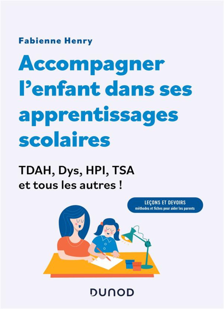 ACCOMPAGNER L-ENFANT DANS SES APPRENTISSAGES SCOLAIRES : TDAH, DYS, HPI, TSA ET TOUS LES AUTRES ! - - HENRY FABIENNE - DUNOD