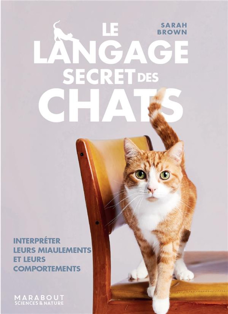 LE LANGAGE SECRET DES CHATS - INTERPRETER LEURS MIAULEMENTS ET LEURS COMPORTEMENTS - BROWN SARAH - MARABOUT