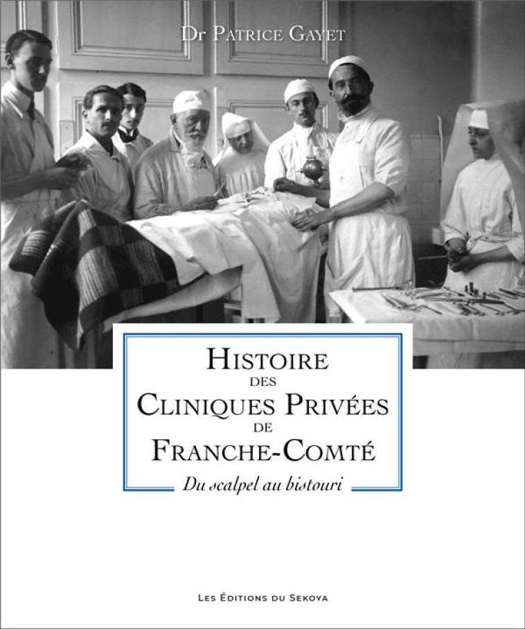 HISTOIRE DES CLINIQUE PRIVEES DE FRANCHE-COMTE - DU SCALPEL AU BISTOURI - GAYET PATRICE - SEKOYA