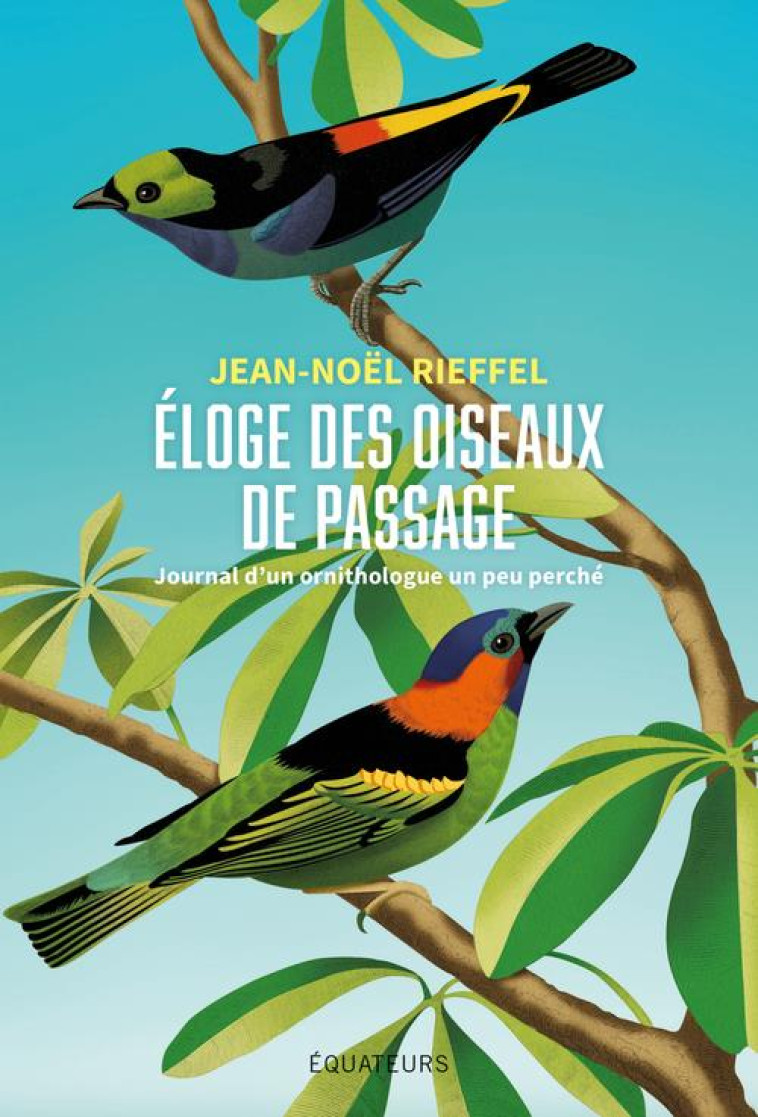 ELOGE DES OISEAUX DE PASSAGE - JOURNAL D-UN ORNITHOLOGUE UN PEU PERCHE - RIEFFEL JEAN-NOEL - DES EQUATEURS