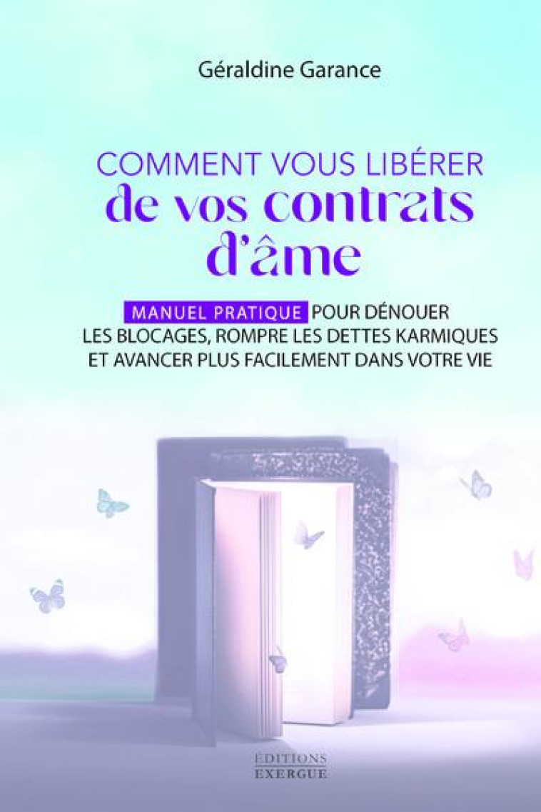 COMMENT VOUS LIBERER DE VOS CONTRATS D-AME - MANUEL PRATIQUE POUR DENOUER LES BLOCAGES, ROMPRE LES D - GARANCE GERALDINE - EXERGUE