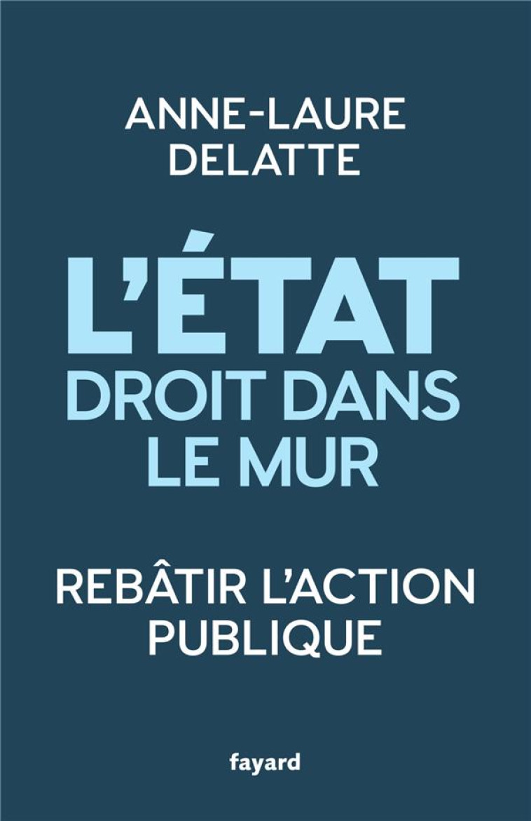 L'ETAT DROIT DANS LE MUR : REBATIR L'ACTION PUBLIQUE - DELATTE, ANNE-LAURE - FAYARD