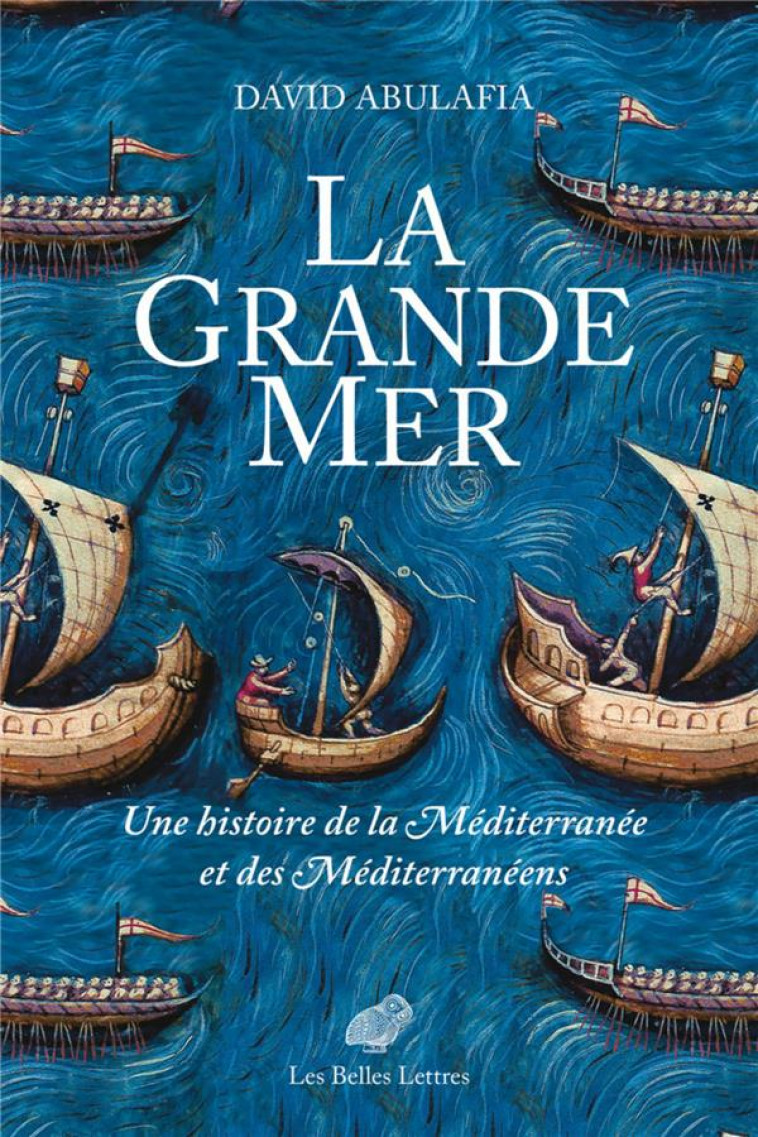 LA GRANDE MER - UNE HISTOIRE DE LA MEDITERRANEE ET DES MEDITERRANEENS - ILLUSTRATIONS, NOIR ET BLANC - ABULAFIA DAVID - BELLES LETTRES