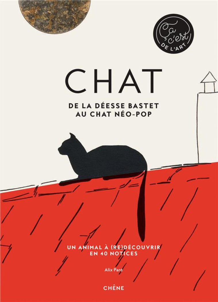 CHAT - DE LA DEESSE BASTET AU CHAT NEO-POP - UN ANIMAL A (RE)DECOUVRIR EN 40 NOTICES - PARE ALIX - LE CHENE