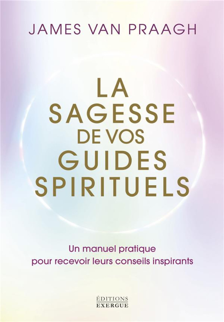 LA SAGESSE DE VOS GUIDES SPIRITUELS - MANUEL PRATIQUE POUR RECEVOIR LEURS CONSEILS INSPIRANTS - VAN PRAAGH JAMES - EXERGUE