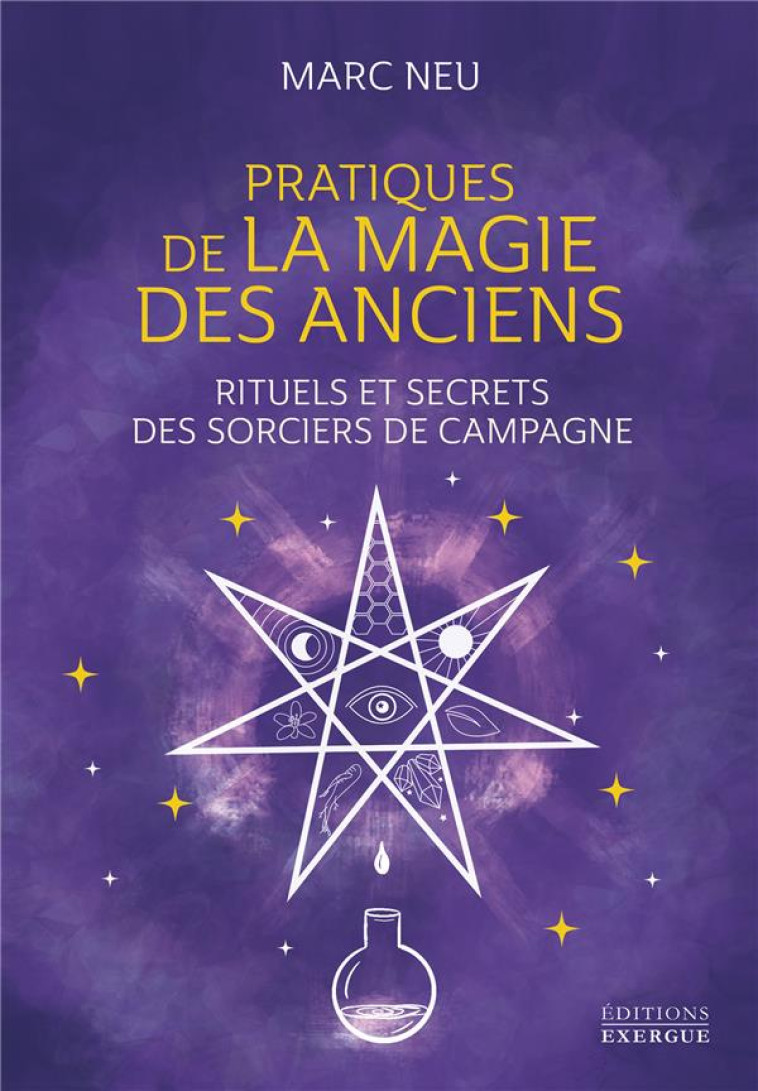 PRATIQUES DE LA MAGIE DES ANCIENS - RITUELS ET SECRETS DES SORCIERS DE CAMPAGNE - NEU MARC - EXERGUE