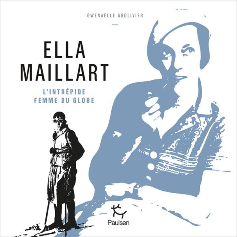 ELLA MAILLART - L-INTREPIDE FEMME DU GLOBE - ABOLIVIER GWENAELLE - PAULSEN