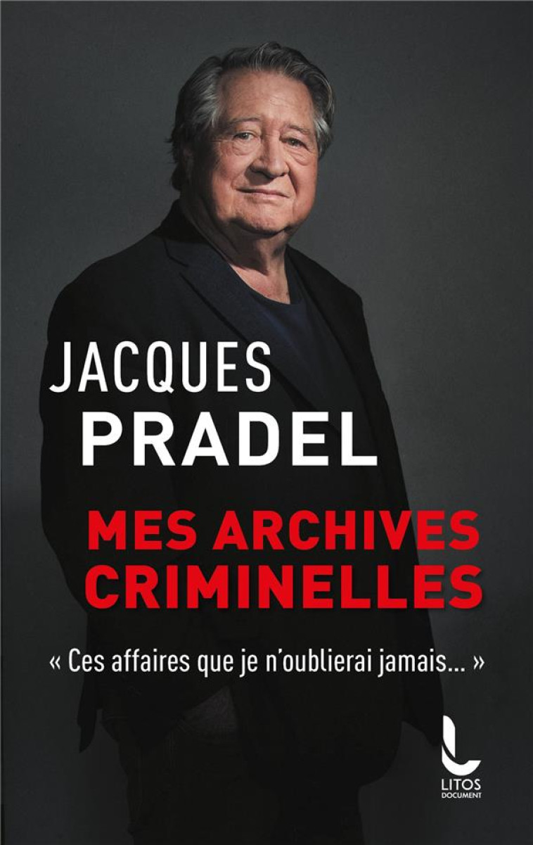 MES ARCHIVES CRIMINELLES - CES AFFAIRES QUE JE N-OUBLIERAI JAMAIS - PRADEL JACQUES - LITOS