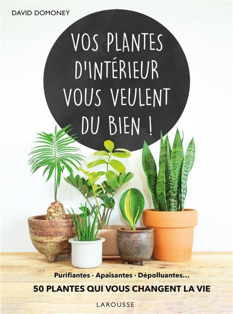 VOS PLANTES D-INTERIEUR VOUS VEULENT DU BIEN ! - PURIFIANTES, APAISANTES, DEPOLLUANTES... 50 PLANTES - XXX - LAROUSSE