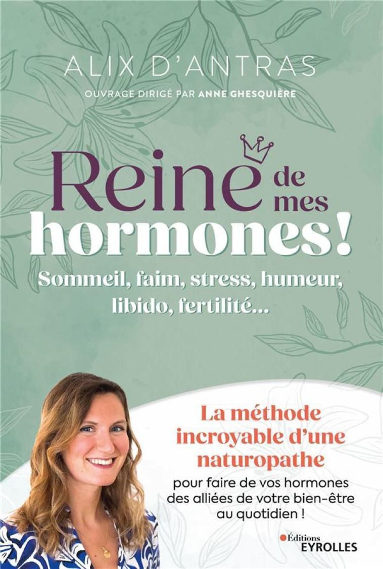 REINE DE MES HORMONES ! - SOMMEIL, FAIM, STRESS, HUMEUR, LIBIDO, FERTILITE... LA METHODE INCROYABLE - D-ANTRAS ALIX - EYROLLES