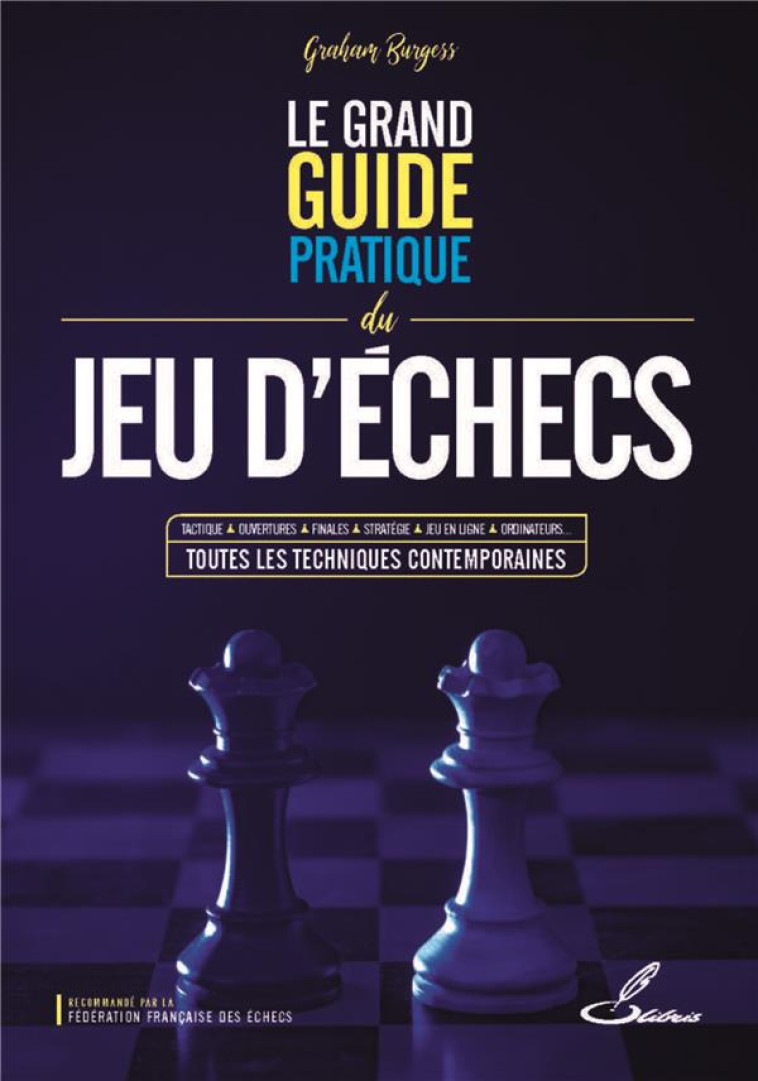 LE GRAND GUIDE PRATIQUE DU JEU D-ECHECS - TACTIQUE, OUVERTURES, FINALES, STRATEGIE, JEU EN LIGNE, OR - BURGESS GRAHAM - OLIBRIS