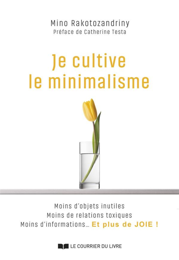 JE CULTIVE LE MINIMALISME - MOINS D-OBJETS INUTILES, MOINS DE RELATIONS TOXIQUES, MOINS D-INFORMATIO - RAKOTOZANDRINY/TESTA - COURRIER LIVRE