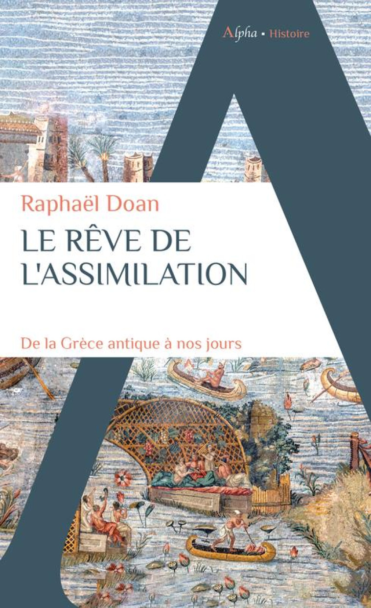 LE REVE DE L-ASSIMILATION - DE LA GRECE ANTIQUE A NOS JOURS - DOAN RAPHAEL - ALPHA