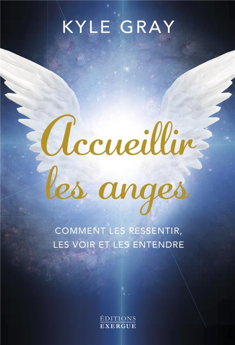 ACCUEILLIR LES ANGES - COMMENT LES RESSENTIR, LES VOIR ET LES ENTENDRE - GRAY KYLE - EXERGUE