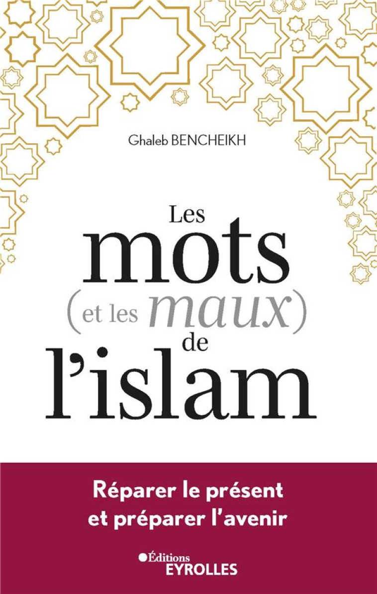 LES MOTS (ET LES MAUX) DE L-ISLAM - REPARER LE PRESENT ET PREPARER L-AVENIR - BENCHEIKH GHALEB - EYROLLES