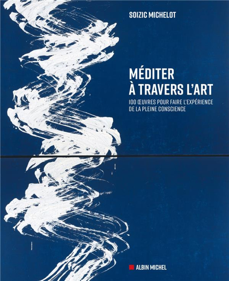 MEDITER A TRAVERS L-ART - 100 OEUVRES POUR FAIRE L-EXPERIENCE DE LA PLEINE CONSCIENCE - MICHELOT SOIZIC - ALBIN MICHEL