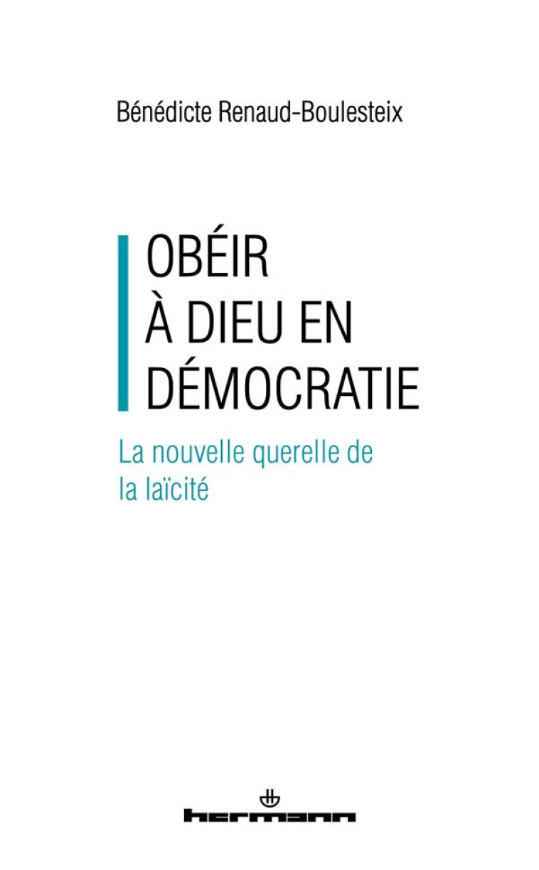 OBEIR A DIEU EN DEMOCRATIE - LA NOUVELLE QUERELLE DE LA LAICITE - RENAUD-BOULESTEIX B. - HERMANN