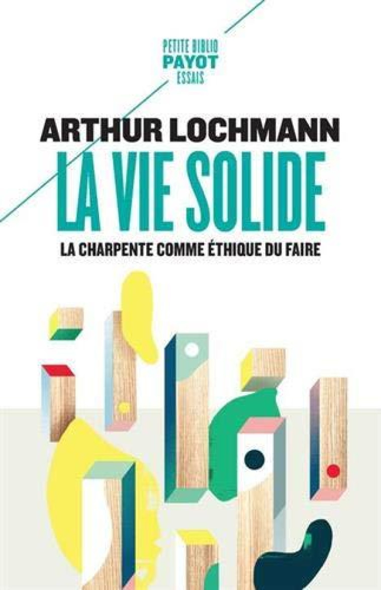 LA VIE SOLIDE  -  LA CHARPENTE COMME ETHIQUE DU FAIRE - LOCHMANN, ARTHUR - PAYOT POCHE