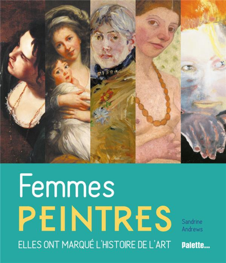 FEMMES PEINTRES - ELLES ONT MARQUE L-HISTOIRE DE L-ART - ANDREWS SANDRINE - PALETTE